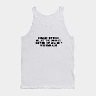 Do what they're not willing to do and you'll get what they what they will never have Tank Top